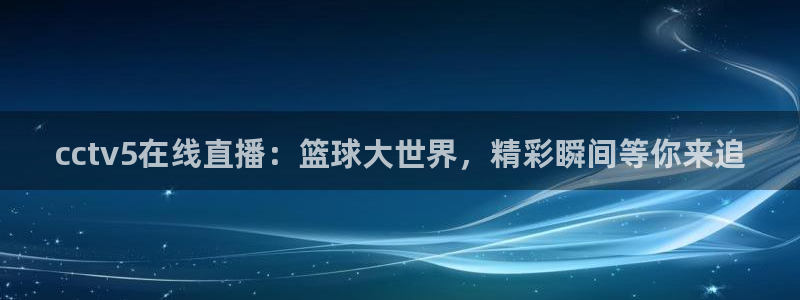 cctv5在线直播：篮球大世界，精彩瞬间等你来追