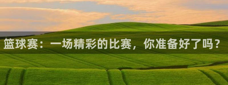 球速体育代理：篮球赛：一场精彩的比赛，你准备好了吗？